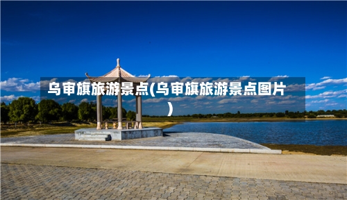 乌审旗旅游景点(乌审旗旅游景点图片)-第3张图片