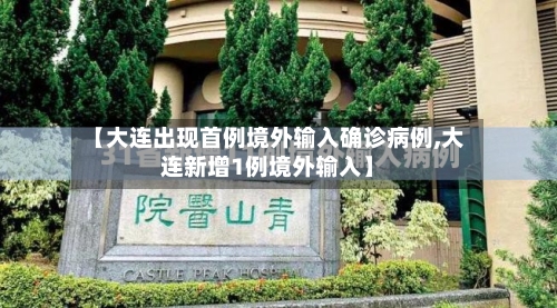 【大连出现首例境外输入确诊病例,大连新增1例境外输入】-第2张图片
