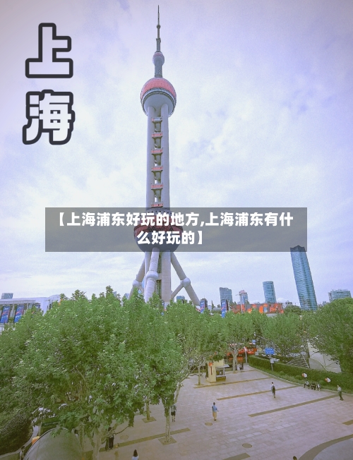 【上海浦东好玩的地方,上海浦东有什么好玩的】-第2张图片