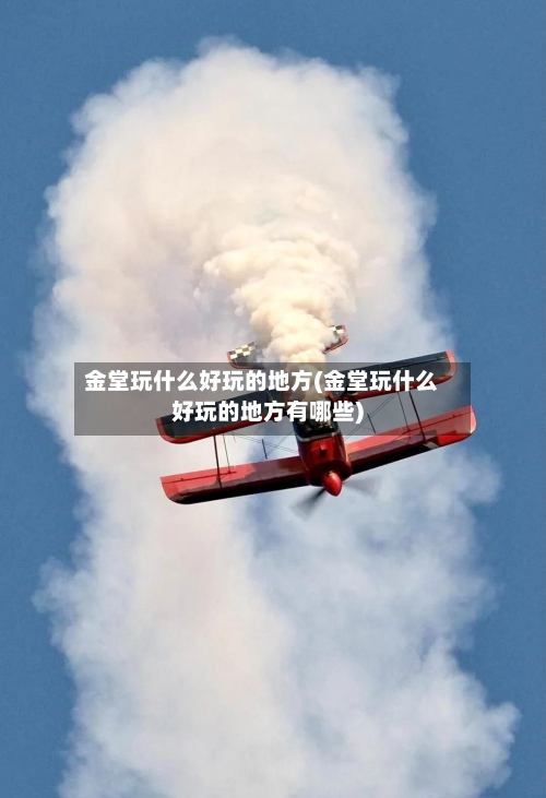 金堂玩什么好玩的地方(金堂玩什么好玩的地方有哪些)