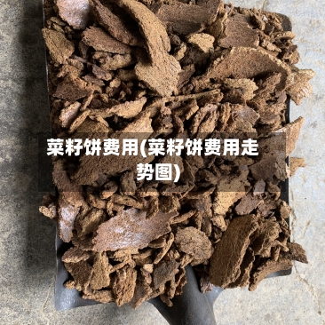 菜籽饼费用(菜籽饼费用走势图)-第2张图片