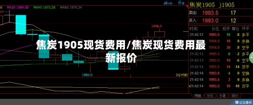 焦炭1905现货费用/焦炭现货费用最新报价