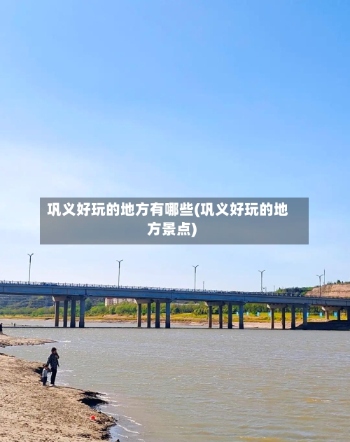 巩义好玩的地方有哪些(巩义好玩的地方景点)-第2张图片