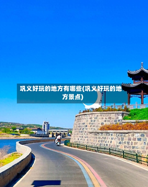 巩义好玩的地方有哪些(巩义好玩的地方景点)
