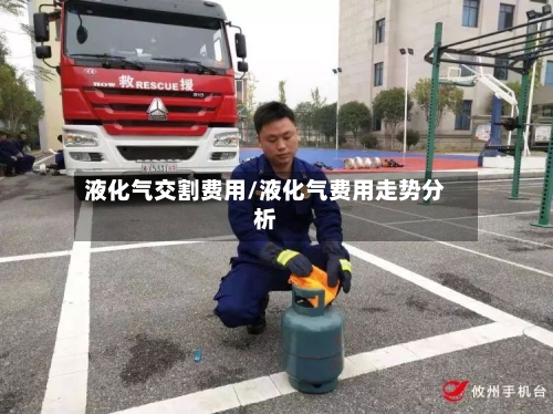 液化气交割费用/液化气费用走势分析-第2张图片