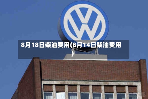 8月18日柴油费用(8月14日柴油费用)-第2张图片