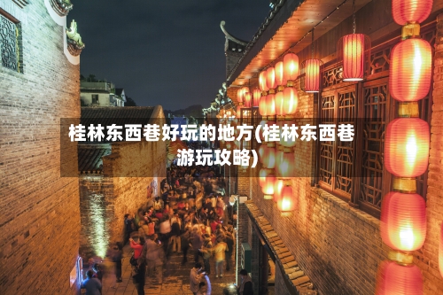 桂林东西巷好玩的地方(桂林东西巷游玩攻略)