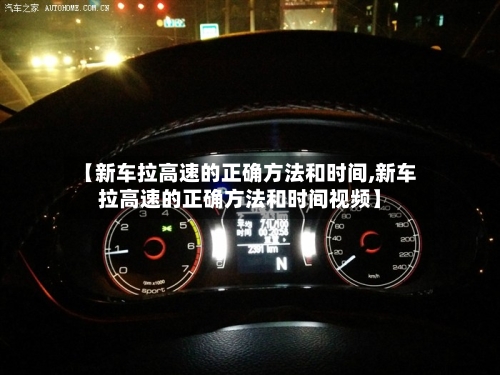 【新车拉高速的正确方法和时间,新车拉高速的正确方法和时间视频】-第2张图片