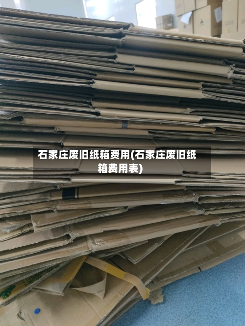 石家庄废旧纸箱费用(石家庄废旧纸箱费用表)