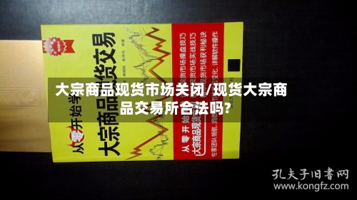 大宗商品现货市场关闭/现货大宗商品交易所合法吗?