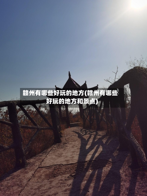 赣州有哪些好玩的地方(赣州有哪些好玩的地方和景点)