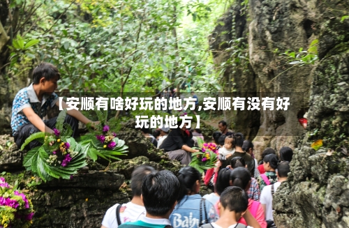 【安顺有啥好玩的地方,安顺有没有好玩的地方】-第2张图片
