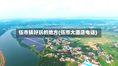 伍市镇好玩的地方(伍市大酒店电话)-第2张图片