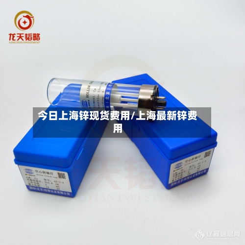 今日上海锌现货费用/上海最新锌费用