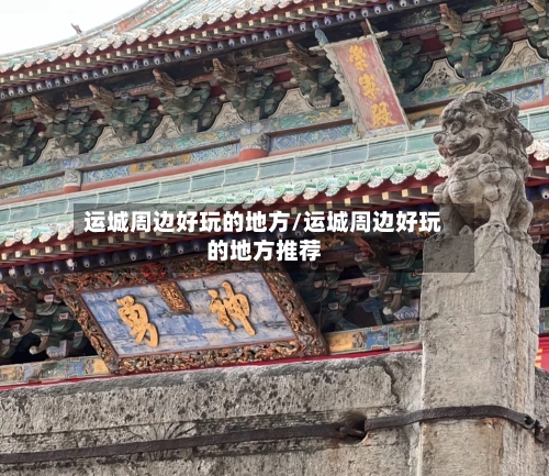 运城周边好玩的地方/运城周边好玩的地方推荐-第2张图片
