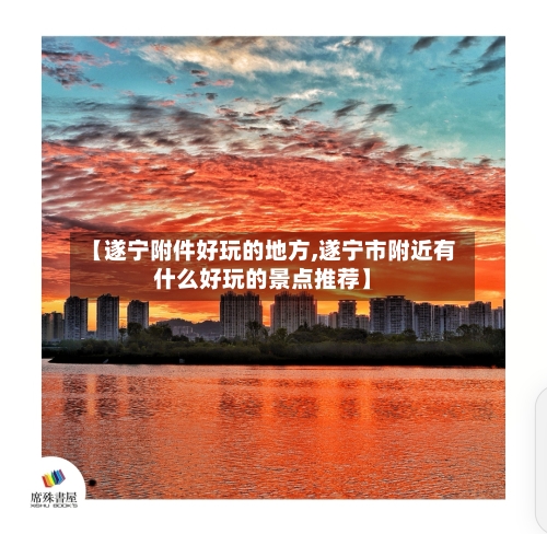 【遂宁附件好玩的地方,遂宁市附近有什么好玩的景点推荐】-第2张图片