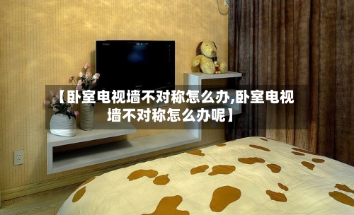 【卧室电视墙不对称怎么办,卧室电视墙不对称怎么办呢】-第2张图片