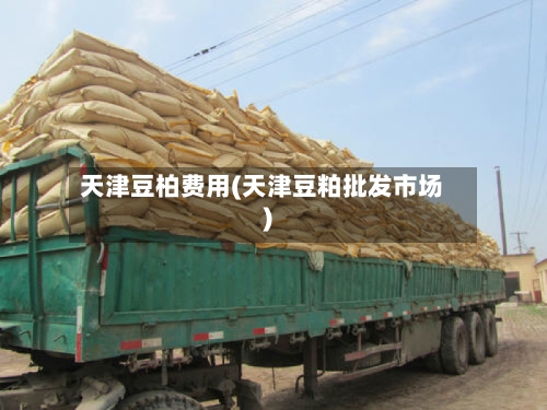 天津豆柏费用(天津豆粕批发市场)