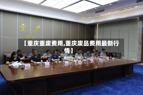【重庆重废费用,重庆废品费用最新行情】-第2张图片