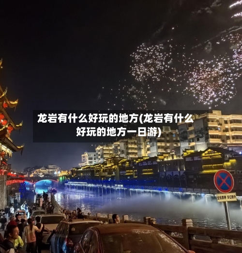 龙岩有什么好玩的地方(龙岩有什么好玩的地方一日游)