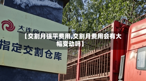 【交割月强平费用,交割月费用会有大幅变动吗】-第3张图片
