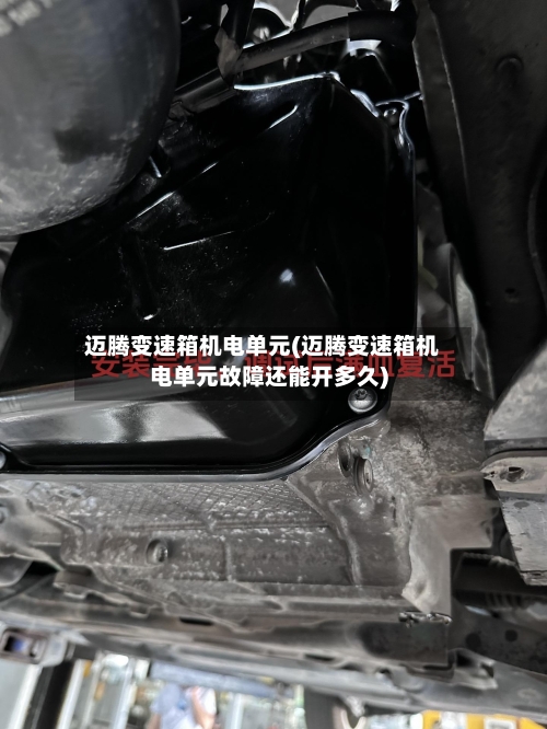 迈腾变速箱机电单元(迈腾变速箱机电单元故障还能开多久)-第2张图片