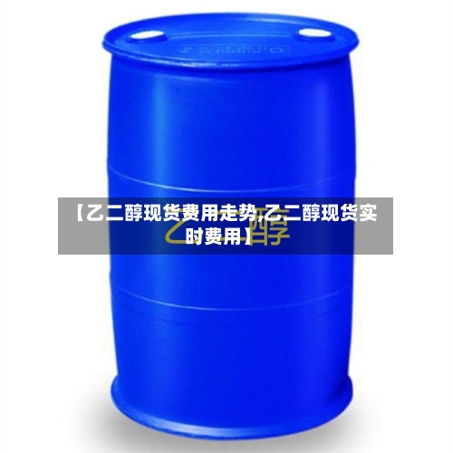 【乙二醇现货费用走势,乙二醇现货实时费用】-第2张图片