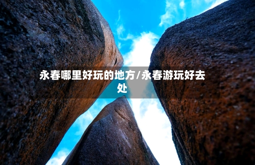 永春哪里好玩的地方/永春游玩好去处-第2张图片