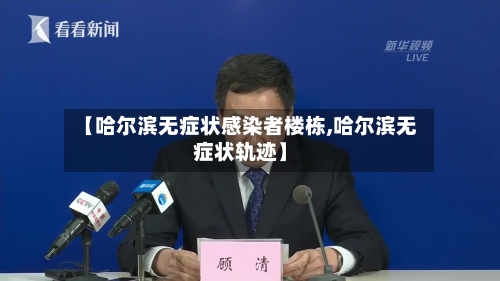 【哈尔滨无症状感染者楼栋,哈尔滨无症状轨迹】