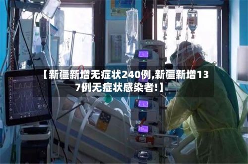 【新疆新增无症状240例,新疆新增137例无症状感染者!】