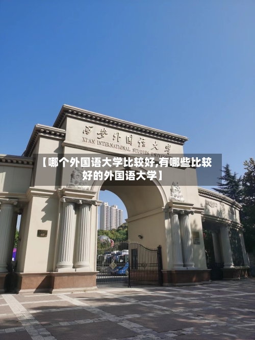 【哪个外国语大学比较好,有哪些比较好的外国语大学】