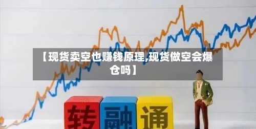 【现货卖空也赚钱原理,现货做空会爆仓吗】-第3张图片