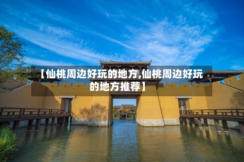 【仙桃周边好玩的地方,仙桃周边好玩的地方推荐】-第2张图片