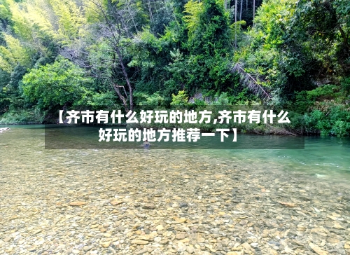 【齐市有什么好玩的地方,齐市有什么好玩的地方推荐一下】-第3张图片