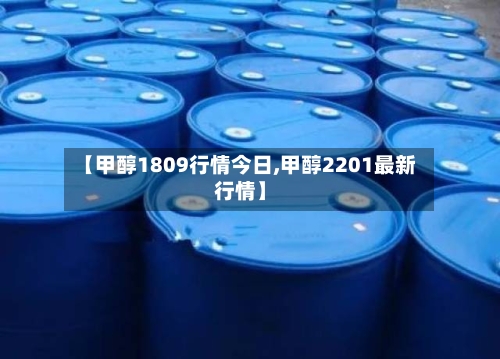 【甲醇1809行情今日,甲醇2201最新行情】