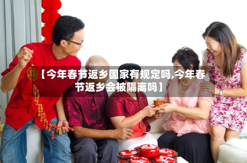 【今年春节返乡国家有规定吗,今年春节返乡会被隔离吗】-第2张图片