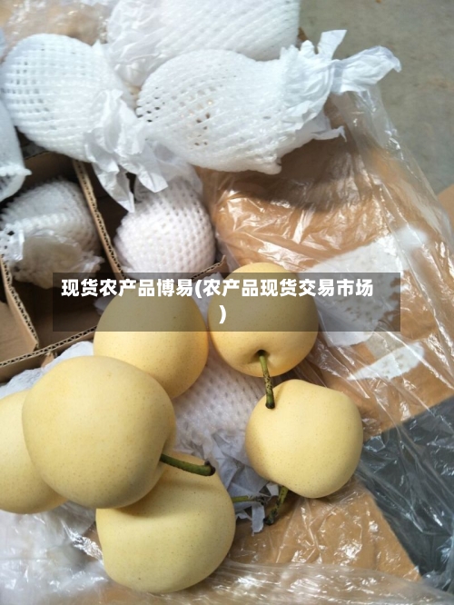 现货农产品博易(农产品现货交易市场)