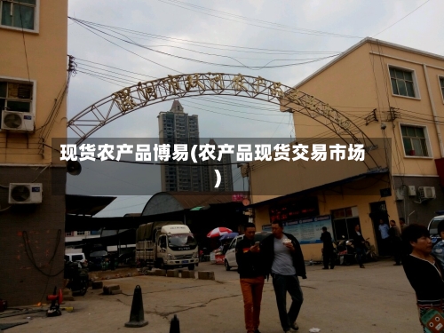 现货农产品博易(农产品现货交易市场)-第3张图片