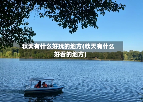 秋天有什么好玩的地方(秋天有什么好看的地方)-第3张图片