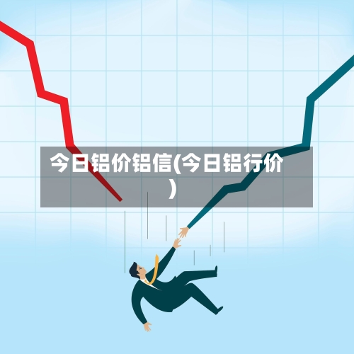 今日铝价铝信(今日铝行价)-第2张图片
