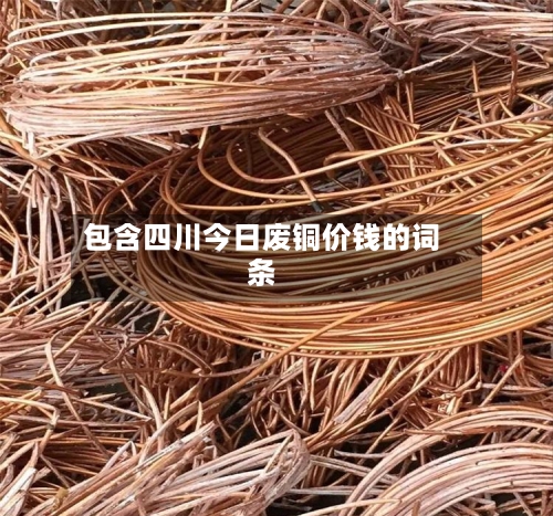 包含四川今日废铜价钱的词条-第2张图片