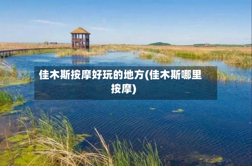 佳木斯按摩好玩的地方(佳木斯哪里按摩)-第2张图片