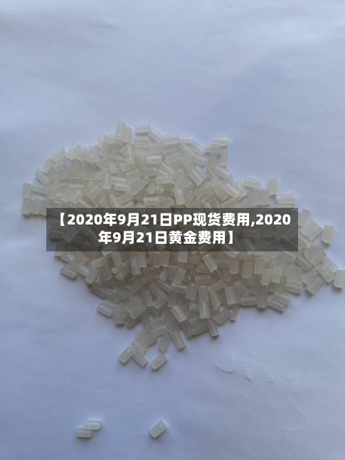 【2020年9月21日PP现货费用,2020年9月21日黄金费用】