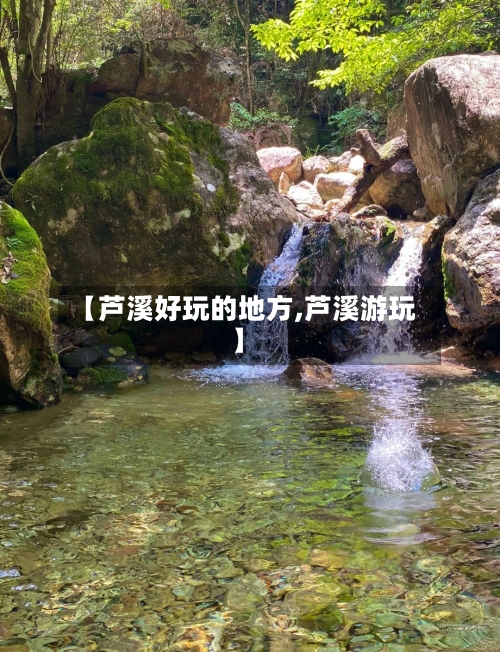 【芦溪好玩的地方,芦溪游玩】
