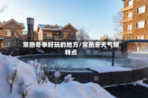 常熟冬季好玩的地方/常熟冬天气候特点-第2张图片
