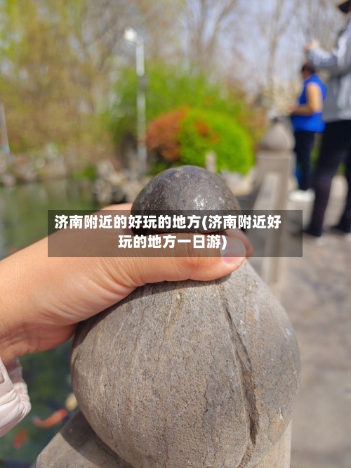 济南附近的好玩的地方(济南附近好玩的地方一日游)-第3张图片