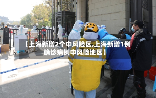 【上海新增2个中风险区,上海新增1例确诊病例中风险地区】-第2张图片