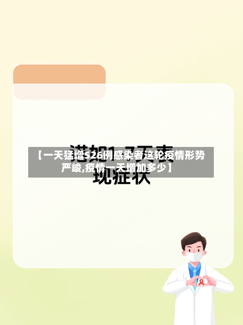 【一天猛增526例感染者这轮疫情形势严峻,疫情一天增加多少】