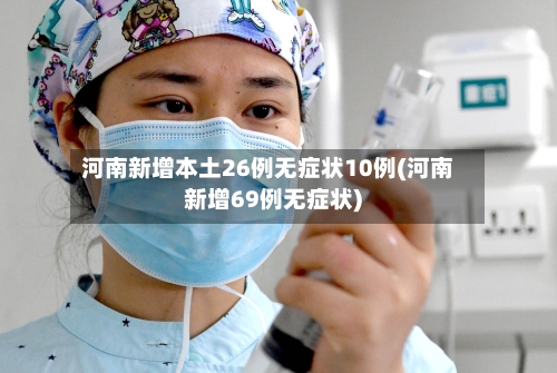 河南新增本土26例无症状10例(河南新增69例无症状)