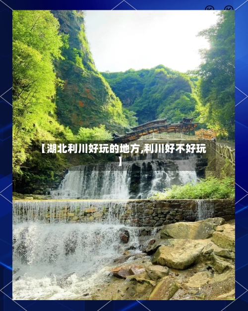 【湖北利川好玩的地方,利川好不好玩】